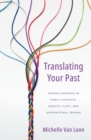 Translating Your Past : Finding Meaning in Family Ancestry, Genetic Clues, and Generational Trauma - eBook