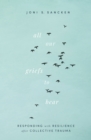 All Our Griefs to Bear : Responding with Resilience after Collective Trauma - eBook