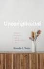 Uncomplicated : Simple Secrets for a Compelling Life - eBook