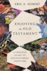 Enjoying the Old Testament – A Creative Guide to Encountering Scripture - Book