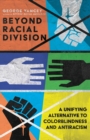 Beyond Racial Division - A Unifying Alternative to Colorblindness and Antiracism - Book