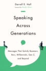 Speaking Across Generations : Messages That Satisfy Boomers, Xers, Millennials, Gen Z, and Beyond - eBook