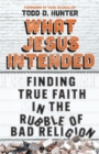 What Jesus Intended : Finding True Faith in the Rubble of Bad Religion - eBook