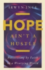 Hope Ain't a Hustle : Persevering by Faith in a Wearying World - eBook