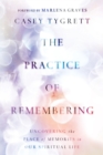 The Practice of Remembering : Uncovering the Place of Memories in Our Spiritual Life - eBook