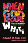 When God Became White : Dismantling Whiteness for a More Just Christianity - Book