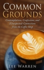 Common Grounds : Contemplations, Confessions, and (Unexpected) Connections from the Coffee Shop - Book