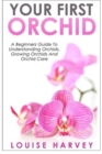 Your First Orchid : A Beginners Guide To Understanding Orchids, Growing Orchids and Orchid Care - Book