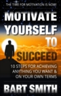 Motivate Yourself To Succeed : 10 Steps To Achieving Anything You Want & On Your Own Terms - Book