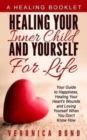 Healing Your Inner Child and Yourself For Life : Your Guide to Happiness, Healing Your Heart's Wounds and Loving Yourself When You Don't Know How - Book