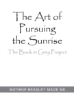 The Art of Pursuing the Sunrise : The Book in Grey Project - eBook