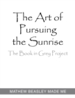 The Art of Pursuing the Sunrise : The Book in Grey Project - Book