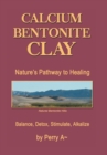 Calcium Bentonite Clay : Nature's Pathway to Healing Balance, Detox, Stimulate, Alkalize - Book