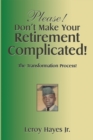 Please! Don'T Make Your  Retirement Complicated! : The Transformation Process! - eBook