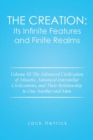 The Creation : Its Infinite Features and Finite Realms: Volume III the Advanced Civilization of Atlantis, Advanced Interstellar Civilizations, and Their Relationship to One Another and Man - Book