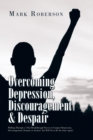 Overcoming Depression, Discouragement & Despair : Walking Through a 7-Day Breakthrough Process to Conquer Depression, Discouragement, Despair, or Anxiety! You Will Never Be the Same Again! - Book