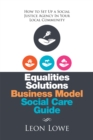 Equalities Solutions Business Model Social Care Guide : How to Set up a Social Justice Agency in Your Local Community - eBook