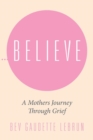 Believe : A Mothers Journey Through Grief - Book