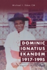 Dominic Ignatius Ekandem 1917-1995 : The Prince Who Became a Cardinal, the Vanguard of Catholicism in Nigeria - eBook