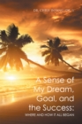 A Sense of My Dream, Goal, and the Success: : Where and How It All Began - eBook