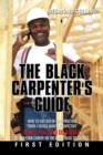 The Black Carpenter's Guide : How to succeed in construction "From a black man's perspective" WHAT YOU CAN DO TODAY to put your career on the fast track to success - Book