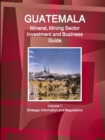 Guatemala Mineral, Mining Sector Investment and Business Guid Volume 1 Strategic Information and Regulations - Book