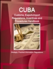 Cuba Customs, Export-Import Regulations, Incentives and Procedures Handbook - Strategic, Practical Information, Regulations - Book