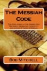 The Messiah Code : The Code hidden in the Hebrew Old Testament revealing the identity and mission of Israel's Messiah - Book
