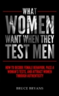 What Women Want When They Test Men : How To Decode Female Behavior, Pass A Woman's Tests, And Attract Women Through Authenticity - Book