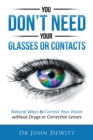 You Don't Need Your Glasses or Contacts : Natural Ways to Correct Your Vision Without Drugs or Corrective Lenses - Book