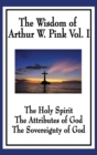 The Wisdom of Arthur W. Pink Vol I : The Holy Spirit, the Attributes of God, the Sovereignty of God - Book
