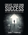 Create Your Own Success : How to Prepare for the Education and Career You Want - Book