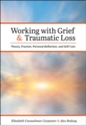Working with Grief and Traumatic Loss : Theory, Practice, Personal Reflection, and Self-Care - Book