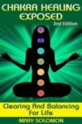 Chakra Healing Exposed : Clearing And Balancing For Life - Book