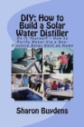 DIY : How to Build a Solar Water Distiller: Do It Yourself - Make a Solar Still to Purify H20 Without Electricity or Water Pressure - Book