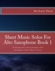Sheet Music Solos For Alto Saxophone Book 1 : 20 Elementary/Intermediate Alto Saxophone Sheet Music Pieces - Book