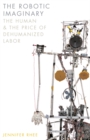 The Robotic Imaginary : The Human and the Price of Dehumanized Labor - Book