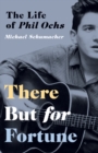 There But for Fortune : The Life of Phil Ochs - Book