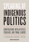 Speaking of Indigenous Politics : Conversations with Activists, Scholars, and Tribal Leaders - Book