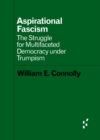 Aspirational Fascism : The Struggle for Multifaceted Democracy under Trumpism - Book