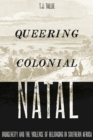 Queering Colonial Natal : Indigeneity and the Violence of Belonging in Southern Africa - Book