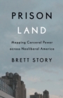 Prison Land : Mapping Carceral Power across Neoliberal America - Book