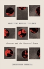 Archiving Medical Violence : Consent and the Carceral State - Book