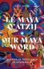 Le Maya Q'atzij/Our Maya Word : Poetics of Resistance in Guatemala - Book