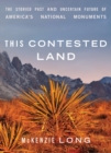 This Contested Land : The Storied Past and Uncertain Future of America’s National Monuments - Book