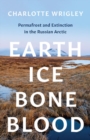 Earth, Ice, Bone, Blood : Permafrost and Extinction in the Russian Arctic - Book