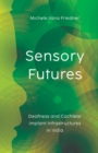 Sensory Futures : Deafness and Cochlear Implant Infrastructures in India - Book