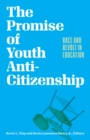 The Promise of Youth Anti-Citizenship : Race and Revolt in Education - Book