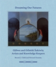 Dreaming our Futures : Ojibwe and Ochethi Sakowi? Artists and Knowledge Keepers - Book