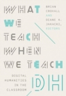 What We Teach When We Teach DH : Digital Humanities in the Classroom - Book